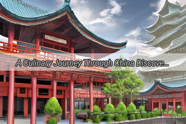 A Culinary Journey Through China Discover the Greatest Dishes That Will Leave You craving for More